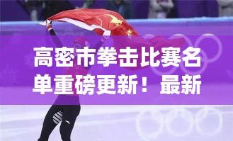 高密市拳擊比賽名單重磅更新！最新參賽選手揭曉