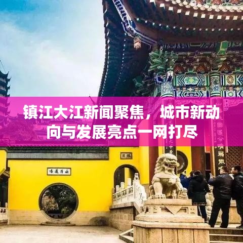 鎮(zhèn)江大江新聞聚焦，城市新動向與發(fā)展亮點一網(wǎng)打盡