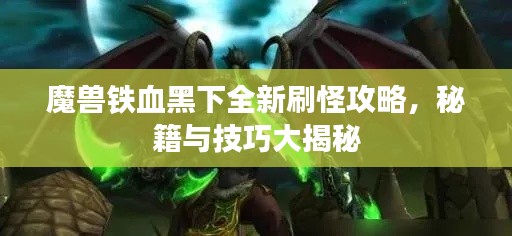 魔獸鐵血黑下全新刷怪攻略，秘籍與技巧大揭秘