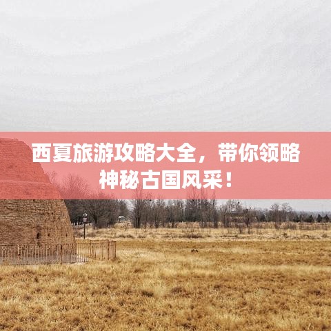 西夏旅游攻略大全，帶你領(lǐng)略神秘古國(guó)風(fēng)采！