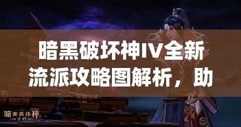 暗黑破壞神IV全新流派攻略圖解析，助你成為戰(zhàn)場(chǎng)主宰！