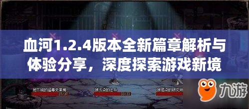 血河1.2.4版本全新篇章解析與體驗分享，深度探索游戲新境界