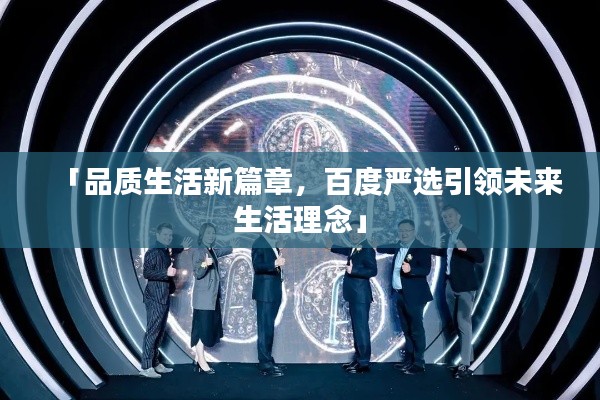 「品質(zhì)生活新篇章，百度嚴(yán)選引領(lǐng)未來(lái)生活理念」