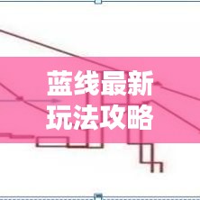 藍(lán)線最新玩法攻略，成為頂尖玩家的必備指南！