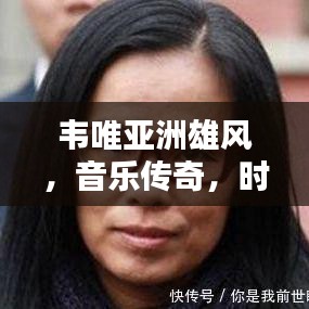 韋唯亞洲雄風(fēng)，音樂(lè)傳奇，時(shí)代力量，跨越時(shí)空的旋律