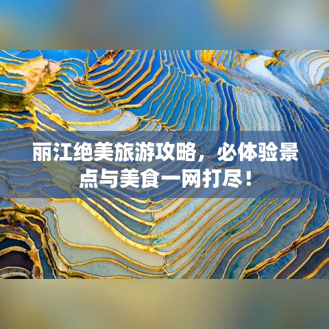 麗江絕美旅游攻略，必體驗(yàn)景點(diǎn)與美食一網(wǎng)打盡！