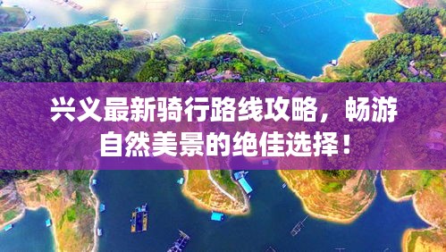 興義最新騎行路線攻略，暢游自然美景的絕佳選擇！