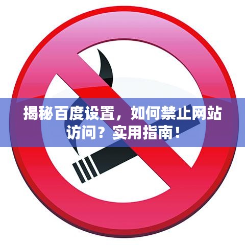揭秘百度設(shè)置，如何禁止網(wǎng)站訪問？實用指南！