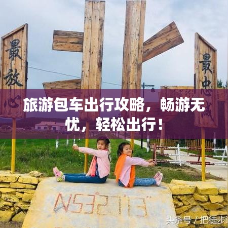旅游包車出行攻略，暢游無(wú)憂，輕松出行！