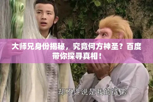 大師兄身份揭秘，究竟何方神圣？百度帶你探尋真相！
