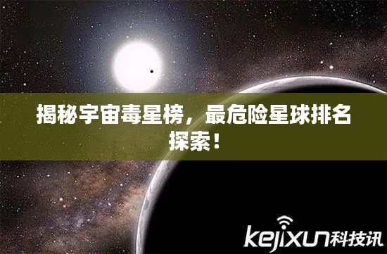 揭秘宇宙毒星榜，最危險星球排名探索！