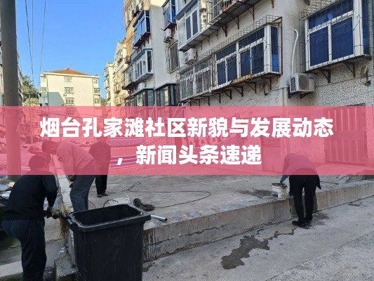 煙臺孔家灘社區(qū)新貌與發(fā)展動態(tài)，新聞頭條速遞