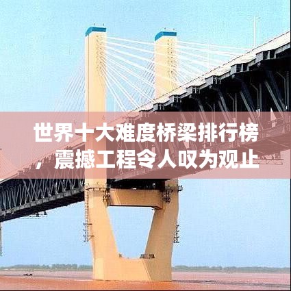 世界十大難度橋梁排行榜，震撼工程令人嘆為觀止！