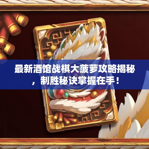 最新酒館戰(zhàn)棋大菠蘿攻略揭秘，制勝秘訣掌握在手！
