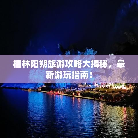 桂林陽朔旅游攻略大揭秘，最新游玩指南！