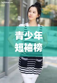 青少年短袖榜單TOP10，時(shí)尚舒適，打造潮流之選