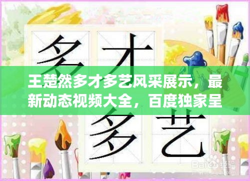 王楚然多才多藝風采展示，最新動態(tài)視頻大全，百度獨家呈現(xiàn)！