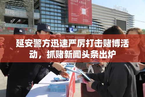 延安警方迅速嚴(yán)厲打擊賭博活動，抓賭新聞頭條出爐