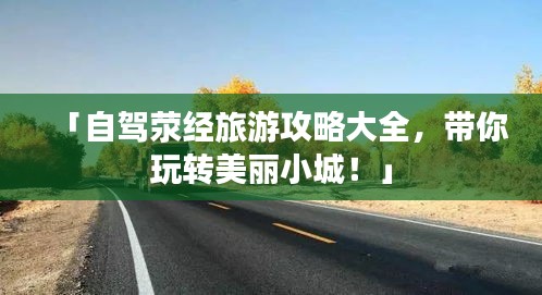 「自駕滎經(jīng)旅游攻略大全，帶你玩轉(zhuǎn)美麗小城！」