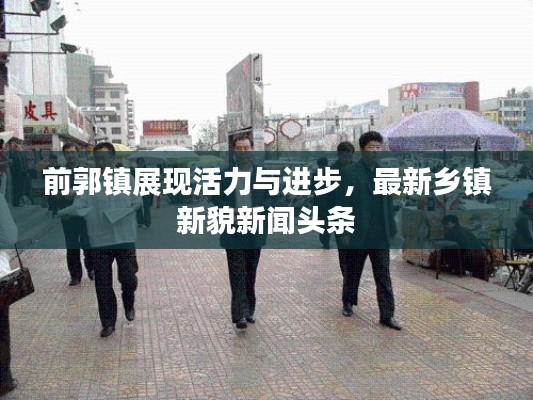前郭鎮(zhèn)展現(xiàn)活力與進(jìn)步，最新鄉(xiāng)鎮(zhèn)新貌新聞頭條
