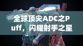 全球頂尖ADC之Puff，閃耀射手之星，引領(lǐng)賽場風(fēng)云！