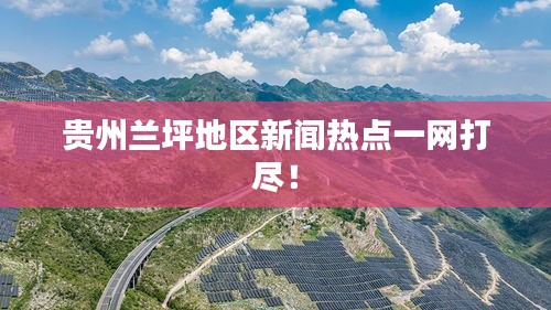 貴州蘭坪地區(qū)新聞熱點(diǎn)一網(wǎng)打盡！