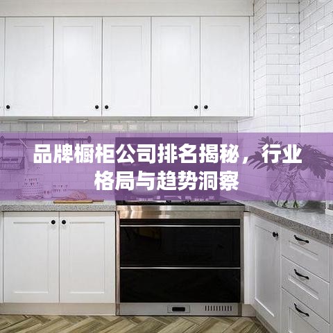 品牌櫥柜公司排名揭秘，行業(yè)格局與趨勢洞察
