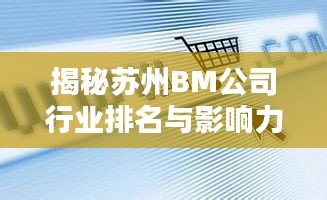 揭秘蘇州BM公司行業(yè)排名與影響力，引領(lǐng)潮流的企業(yè)巨頭