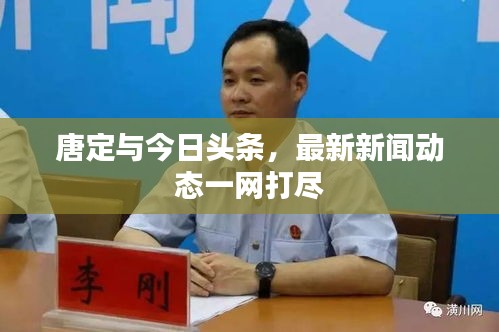 唐定與今日頭條，最新新聞動(dòng)態(tài)一網(wǎng)打盡