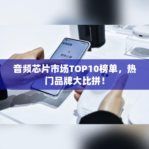 音頻芯片市場TOP10榜單，熱門品牌大比拼！