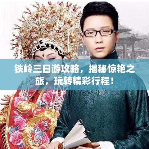 鐵嶺三日游攻略，揭秘驚艷之旅，玩轉(zhuǎn)精彩行程！
