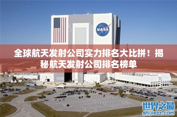 全球航天發(fā)射公司實(shí)力排名大比拼！揭秘航天發(fā)射公司排名榜單