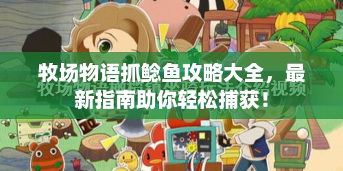 牧場(chǎng)物語(yǔ)抓鯰魚(yú)攻略大全，最新指南助你輕松捕獲！