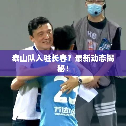 泰山隊(duì)入駐長春？最新動(dòng)態(tài)揭秘！