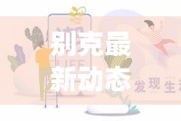別克最新動(dòng)態(tài)，今日重磅消息匯總