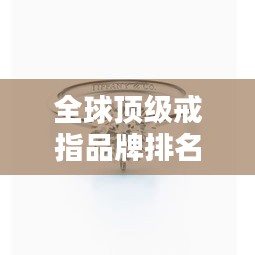 全球頂級戒指品牌排名大放異彩！