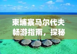 柬埔寨馬爾代夫暢游指南，探秘異域風(fēng)情，盡享夢(mèng)幻之旅！