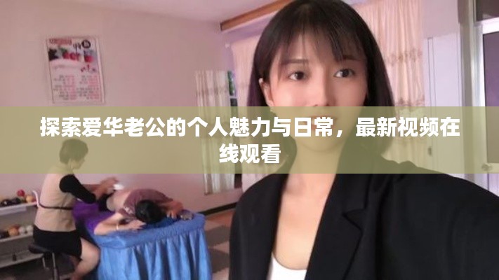 探索愛(ài)華老公的個(gè)人魅力與日常，最新視頻在線觀看