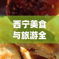西寧美食與旅游全攻略，雙重體驗(yàn)，一網(wǎng)打盡！