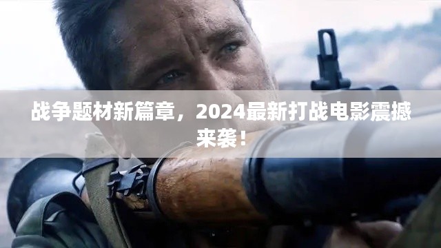 戰(zhàn)爭題材新篇章，2024最新打戰(zhàn)電影震撼來襲！