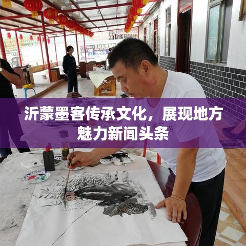 沂蒙墨客傳承文化，展現(xiàn)地方魅力新聞頭條