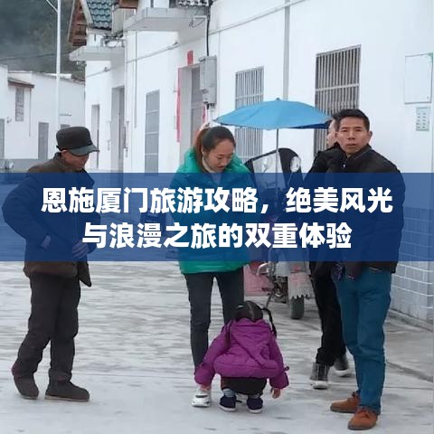 恩施廈門旅游攻略，絕美風光與浪漫之旅的雙重體驗