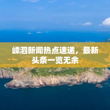 嵊泗新聞熱點(diǎn)速遞，最新頭條一覽無余