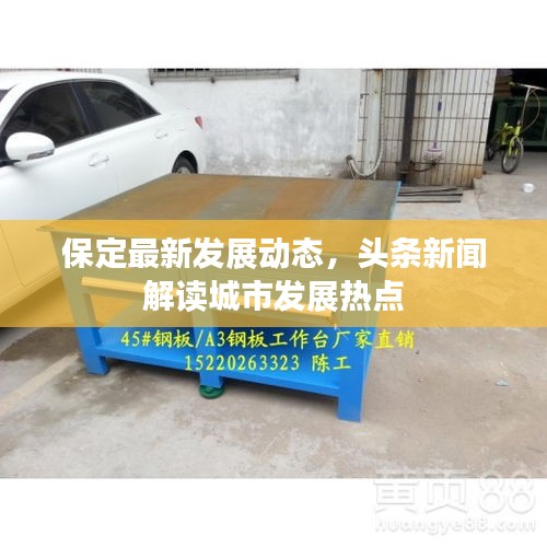 保定最新發(fā)展動(dòng)態(tài)，頭條新聞解讀城市發(fā)展熱點(diǎn)