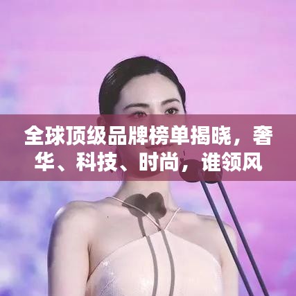 全球頂級(jí)品牌榜單揭曉，奢華、科技、時(shí)尚，誰領(lǐng)風(fēng)騷？