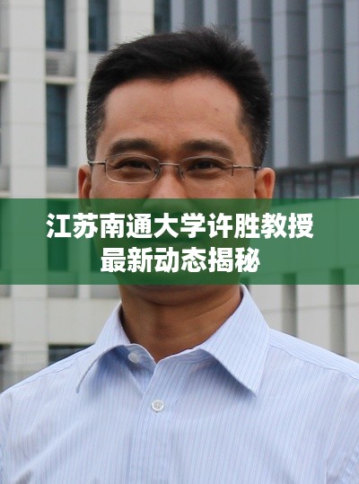 江蘇南通大學(xué)許勝教授最新動態(tài)揭秘