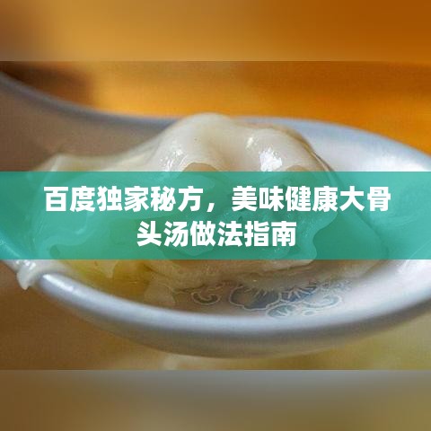 百度獨(dú)家秘方，美味健康大骨頭湯做法指南