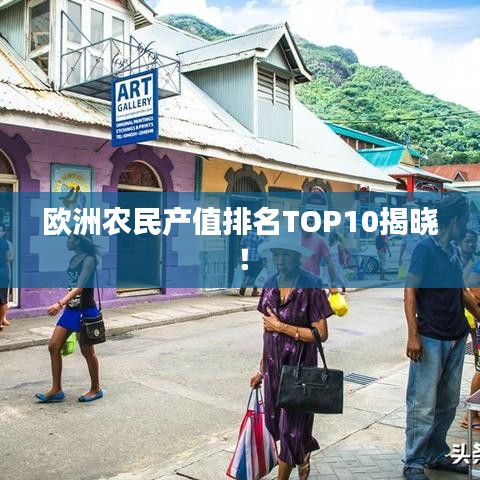 歐洲農(nóng)民產(chǎn)值排名TOP10揭曉！