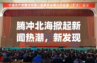 騰沖北海掀起新聞熱潮，新發(fā)現(xiàn)開啟地區(qū)發(fā)展新篇章