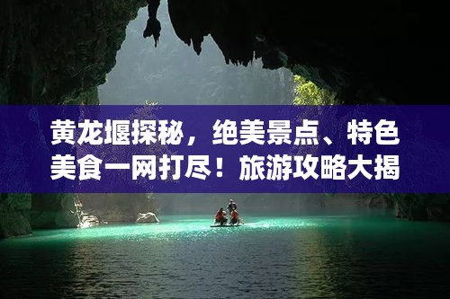 黃龍堰探秘，絕美景點(diǎn)、特色美食一網(wǎng)打盡！旅游攻略大揭秘！